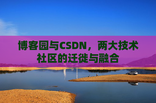 博客园与CSDN，两大技术社区的迁徙与融合